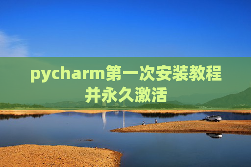 pycharm第一次安装教程并永久激活